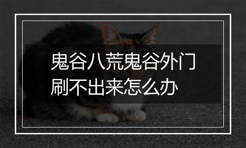 鬼谷八荒鬼谷外门刷不出来怎么办