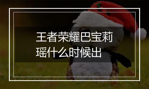 王者荣耀巴宝莉瑶什么时候出