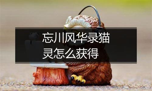 忘川风华录猫灵怎么获得
