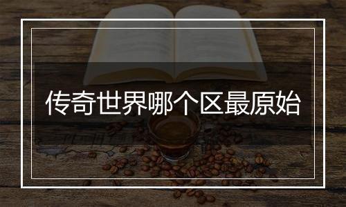 传奇世界哪个区最原始