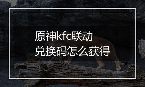 原神kfc联动兑换码怎么获得