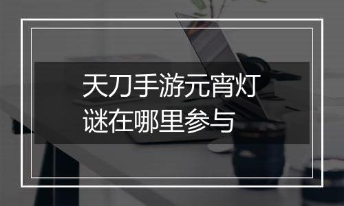 天刀手游元宵灯谜在哪里参与
