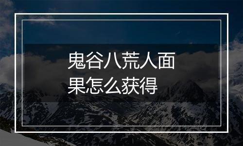 鬼谷八荒人面果怎么获得