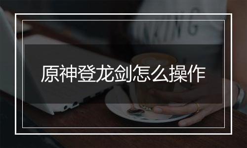 原神登龙剑怎么操作