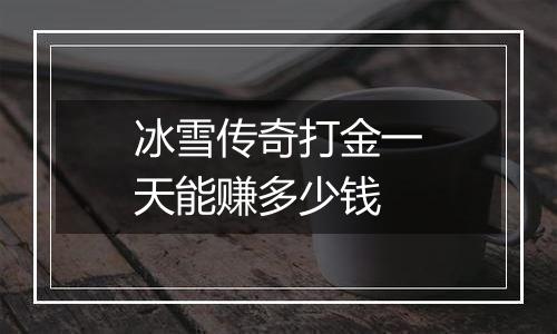 冰雪传奇打金一天能赚多少钱