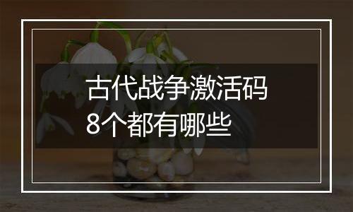 古代战争激活码8个都有哪些