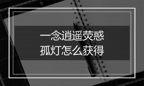 一念逍遥荧惑孤灯怎么获得