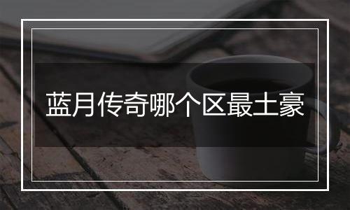 蓝月传奇哪个区最土豪