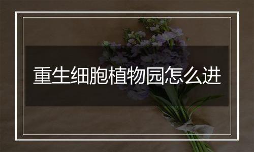 重生细胞植物园怎么进