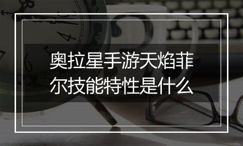 奥拉星手游天焰菲尔技能特性是什么