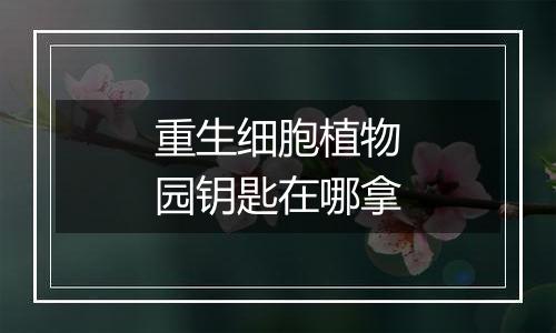 重生细胞植物园钥匙在哪拿