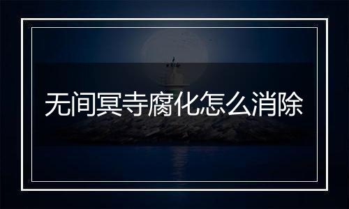 无间冥寺腐化怎么消除