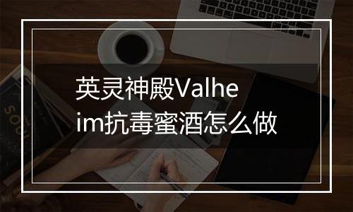 英灵神殿Valheim抗毒蜜酒怎么做
