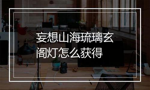妄想山海琉璃玄阁灯怎么获得