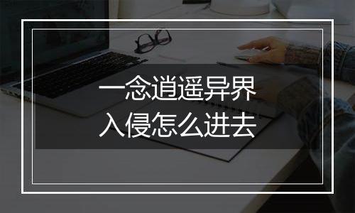 一念逍遥异界入侵怎么进去