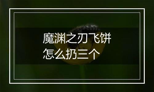 魔渊之刃飞饼怎么扔三个