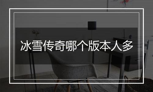冰雪传奇哪个版本人多