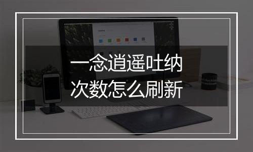 一念逍遥吐纳次数怎么刷新