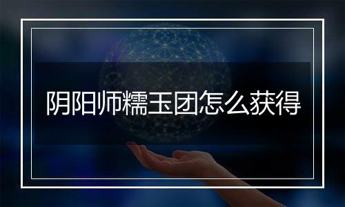 阴阳师糯玉团怎么获得