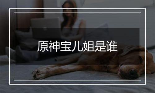 原神宝儿姐是谁