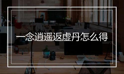 一念逍遥返虚丹怎么得