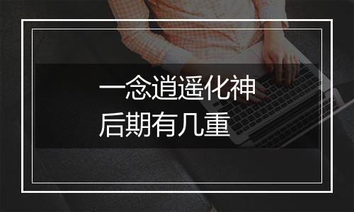一念逍遥化神后期有几重