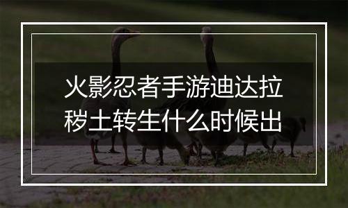 火影忍者手游迪达拉秽土转生什么时候出