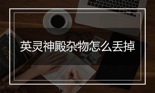 英灵神殿杂物怎么丢掉