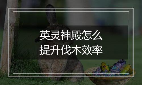 英灵神殿怎么提升伐木效率