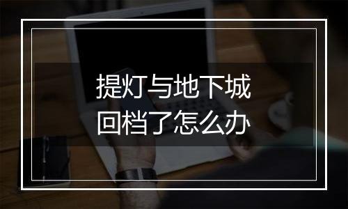 提灯与地下城回档了怎么办