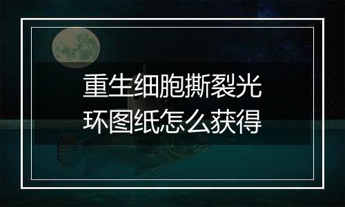 重生细胞撕裂光环图纸怎么获得