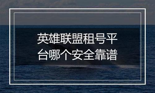 英雄联盟租号平台哪个安全靠谱