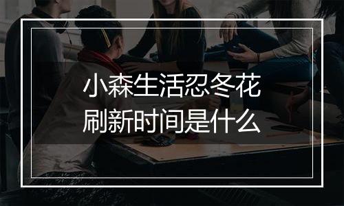 小森生活忍冬花刷新时间是什么