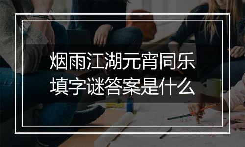 烟雨江湖元宵同乐填字谜答案是什么