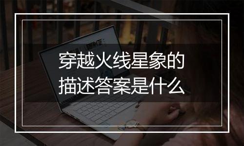 穿越火线星象的描述答案是什么