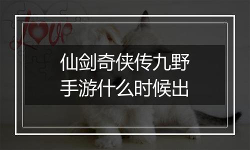 仙剑奇侠传九野手游什么时候出