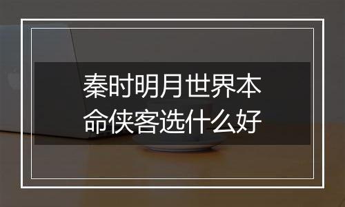 秦时明月世界本命侠客选什么好