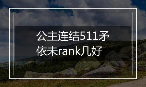 公主连结511矛依未rank几好