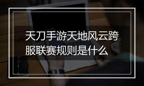 天刀手游天地风云跨服联赛规则是什么