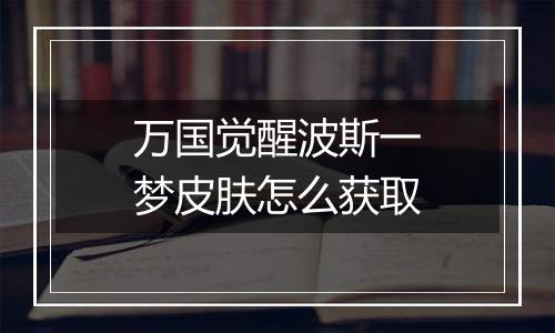 万国觉醒波斯一梦皮肤怎么获取