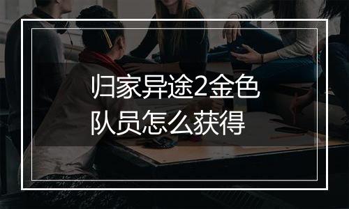 归家异途2金色队员怎么获得