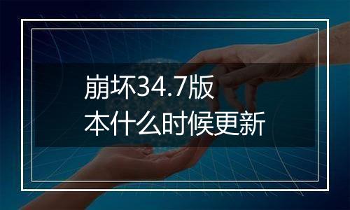 崩坏34.7版本什么时候更新