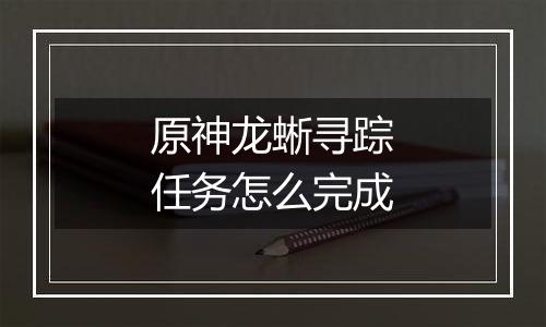 原神龙蜥寻踪任务怎么完成