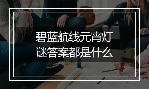 碧蓝航线元宵灯谜答案都是什么