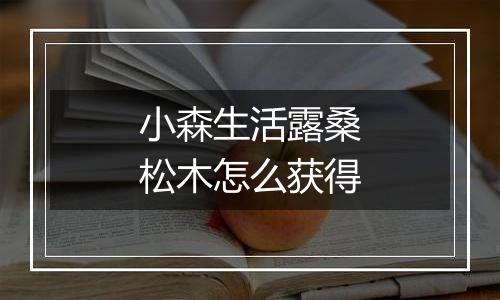 小森生活露桑松木怎么获得