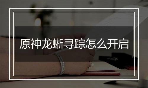 原神龙蜥寻踪怎么开启