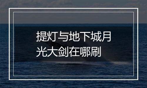 提灯与地下城月光大剑在哪刷