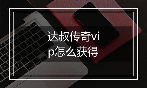达叔传奇vip怎么获得