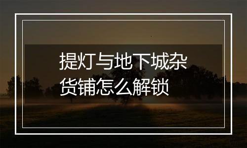 提灯与地下城杂货铺怎么解锁