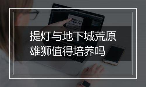 提灯与地下城荒原雄狮值得培养吗